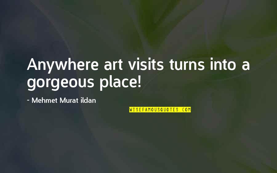 We Need To Talk About Kevin Franklin Quotes By Mehmet Murat Ildan: Anywhere art visits turns into a gorgeous place!