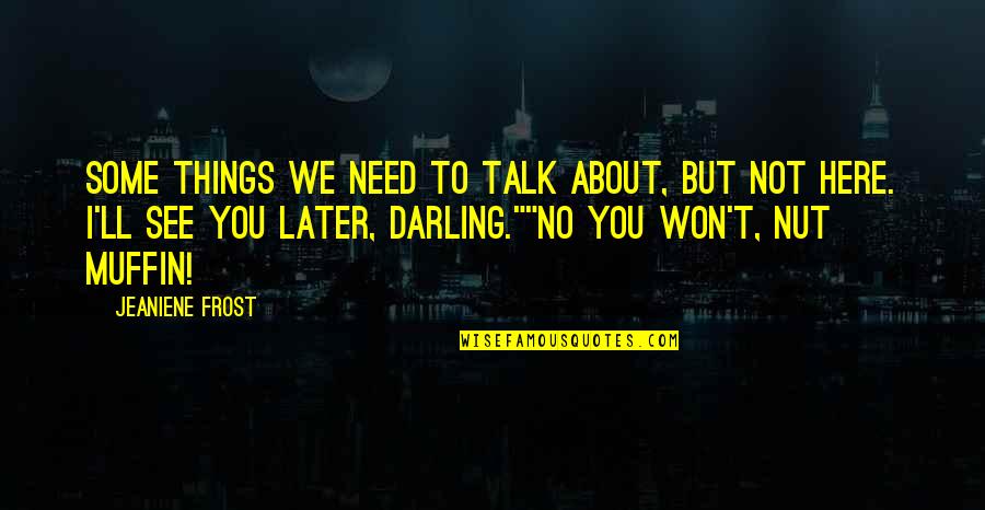 We Need To Talk Quotes By Jeaniene Frost: Some things we need to talk about, but