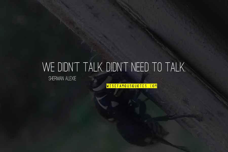 We Need To Talk Quotes By Sherman Alexie: We didn't talk. Didn't need to talk.