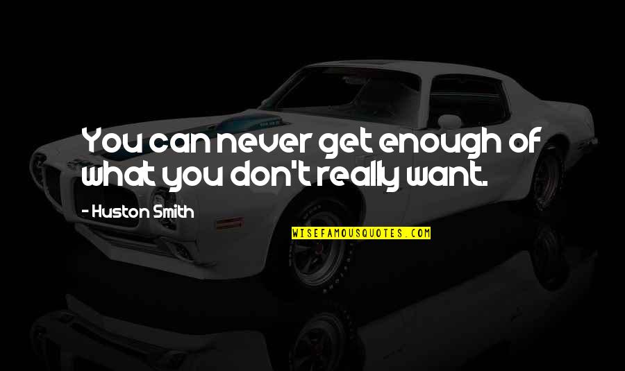 We Never Get What We Want Quotes By Huston Smith: You can never get enough of what you