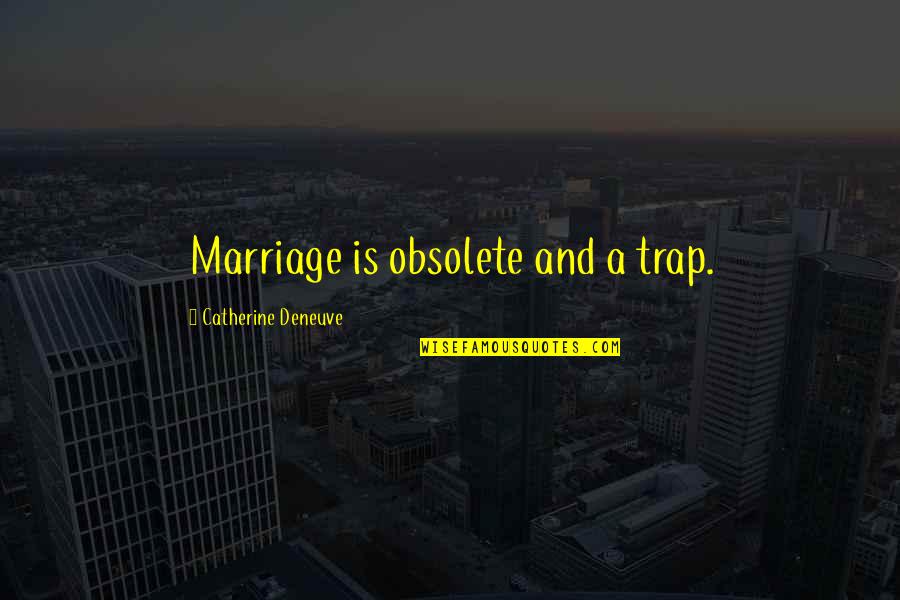 We Never Got To Say Goodbye Quotes By Catherine Deneuve: Marriage is obsolete and a trap. We Never Got To Say Goodbye Quotes By Catherine Deneuve: Marriage is obsolete and a trap.