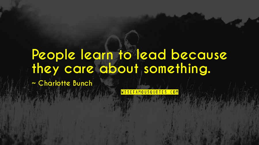 We Never Got To Say Goodbye Quotes By Charlotte Bunch: People learn to lead because they care about We Never Got To Say Goodbye Quotes By Charlotte Bunch: People learn to lead because they care about