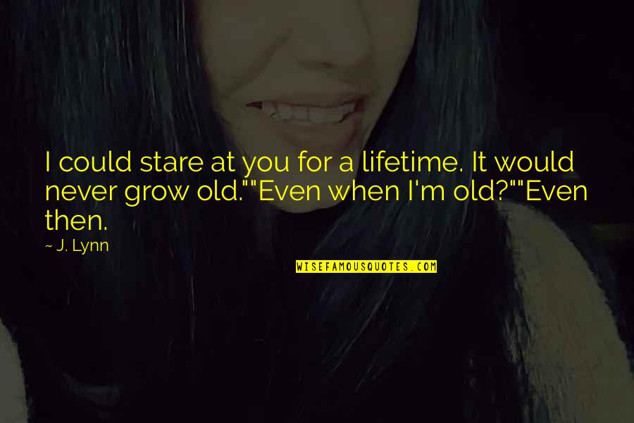 We Never Grow Old Quotes By J. Lynn: I could stare at you for a lifetime.