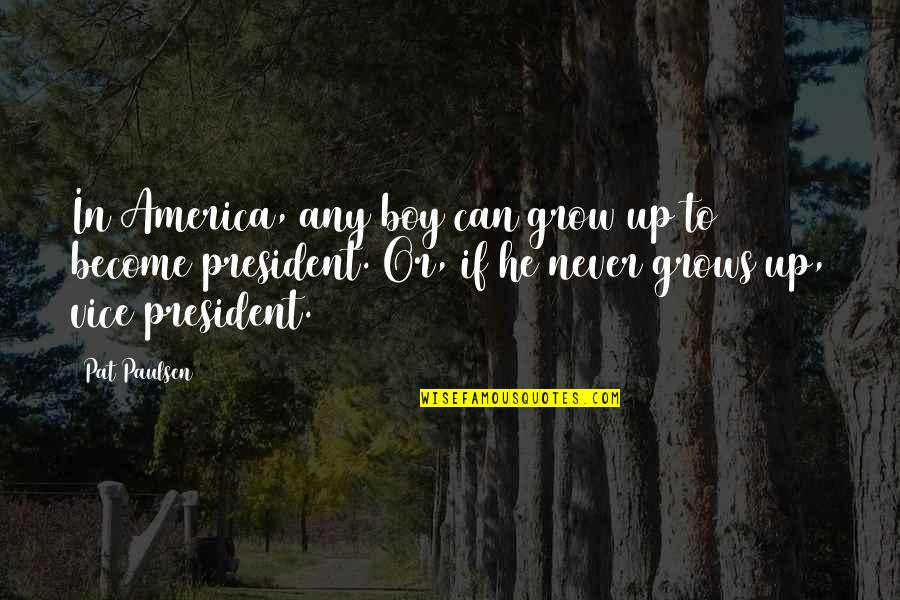 We Never Grow Up Quotes By Pat Paulsen: In America, any boy can grow up to We Never Grow Up Quotes By Pat Paulsen: In America, any boy can grow up to