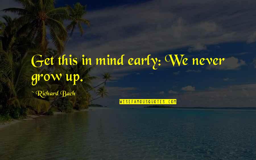 We Never Grow Up Quotes By Richard Bach: Get this in mind early: We never grow We Never Grow Up Quotes By Richard Bach: Get this in mind early: We never grow
