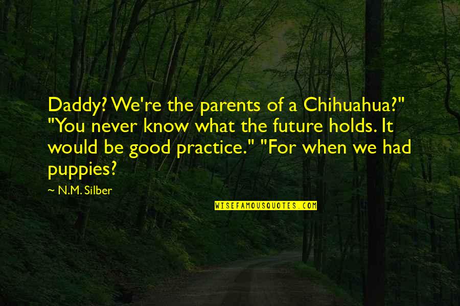 We Never Know What Future Holds Quotes By N.M. Silber: Daddy? We're the parents of a Chihuahua?" "You