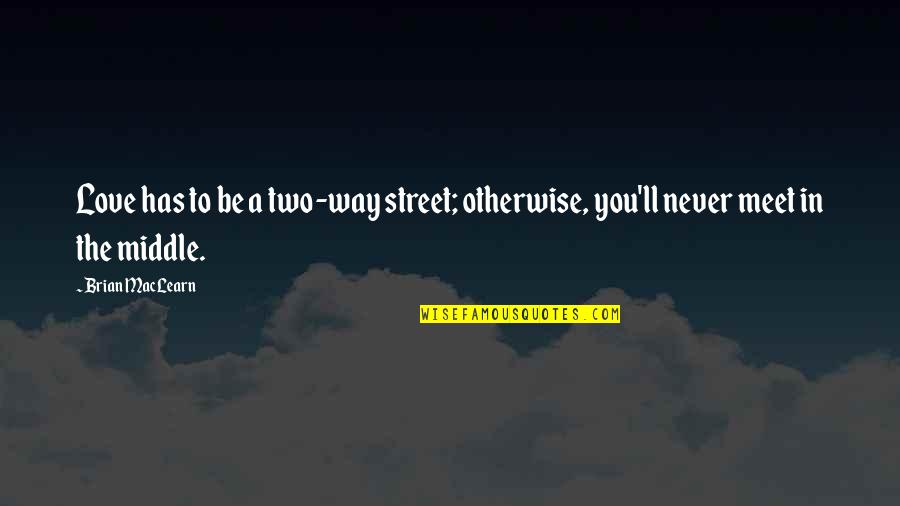 We Never Meet Each Other Quotes By Brian MacLearn: Love has to be a two-way street; otherwise,