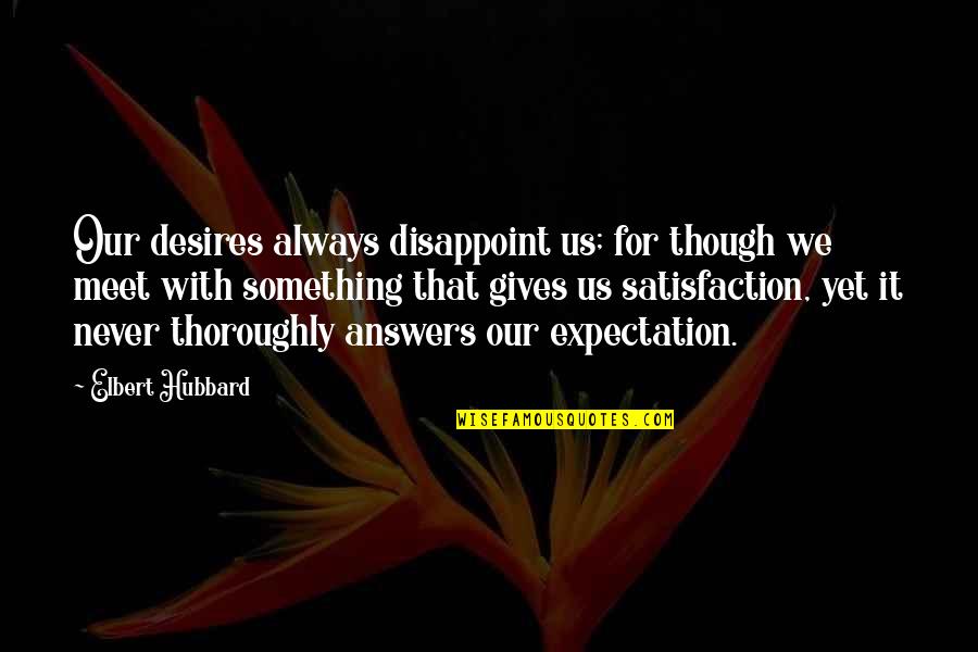We Never Meet Each Other Quotes By Elbert Hubbard: Our desires always disappoint us; for though we We Never Meet Each Other Quotes By Elbert Hubbard: Our desires always disappoint us; for though we