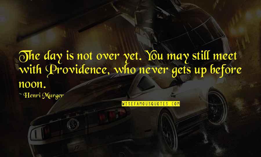 We Never Meet Each Other Quotes By Henri Murger: The day is not over yet. You may We Never Meet Each Other Quotes By Henri Murger: The day is not over yet. You may