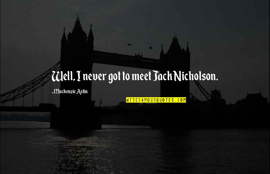 We Never Meet Each Other Quotes By Mackenzie Astin: Well, I never got to meet Jack Nicholson. We Never Meet Each Other Quotes By Mackenzie Astin: Well, I never got to meet Jack Nicholson.