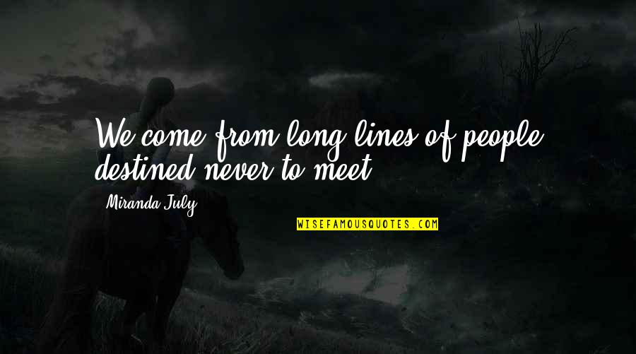 We Never Meet Each Other Quotes By Miranda July: We come from long lines of people destined We Never Meet Each Other Quotes By Miranda July: We come from long lines of people destined