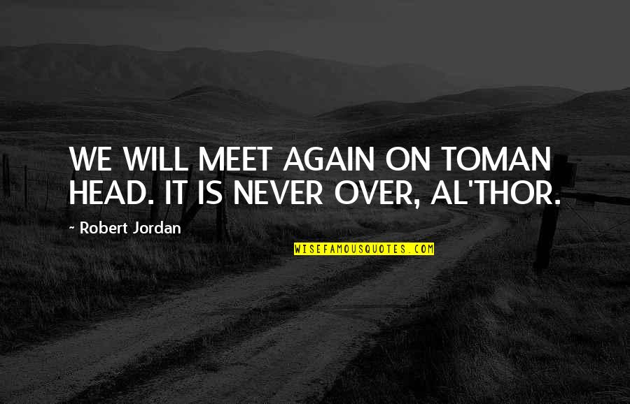 We Never Meet Each Other Quotes By Robert Jordan: WE WILL MEET AGAIN ON TOMAN HEAD. IT We Never Meet Each Other Quotes By Robert Jordan: WE WILL MEET AGAIN ON TOMAN HEAD. IT