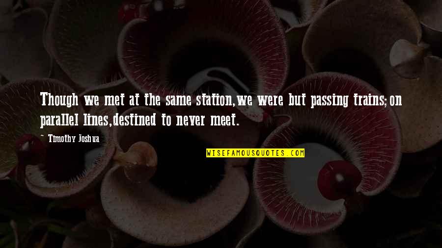 We Never Meet Each Other Quotes By Timothy Joshua: Though we met at the same station,we were We Never Meet Each Other Quotes By Timothy Joshua: Though we met at the same station,we were