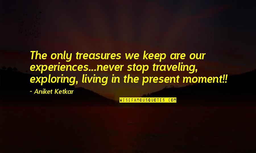 We Never Stop Quotes By Aniket Ketkar: The only treasures we keep are our experiences...never