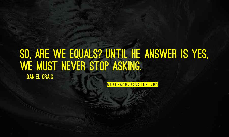 We Never Stop Quotes By Daniel Craig: So, are we equals? Until he answer is