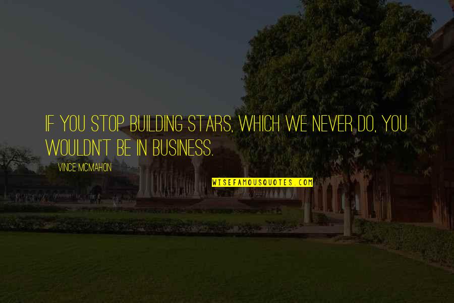 We Never Stop Quotes By Vince McMahon: If you stop building stars, which we never