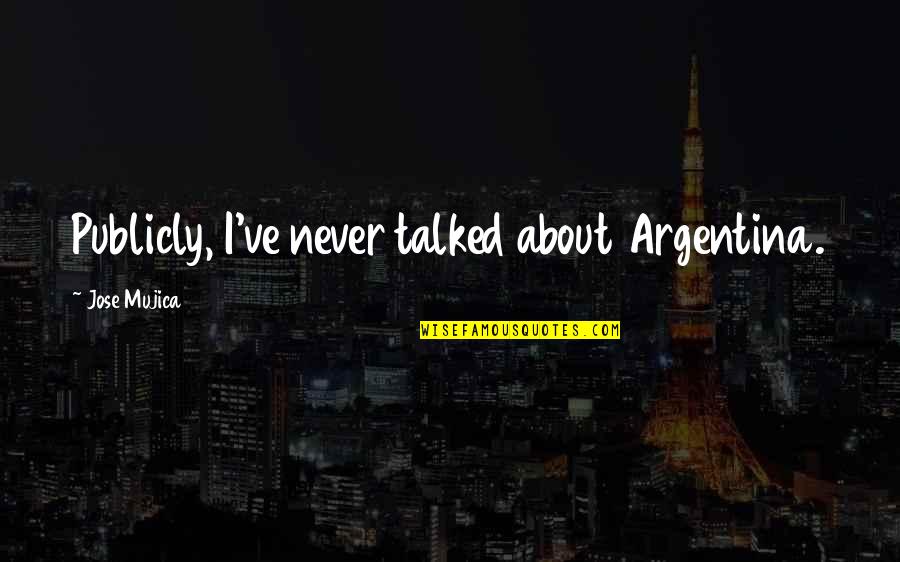We Never Talked Quotes By Jose Mujica: Publicly, I've never talked about Argentina.
