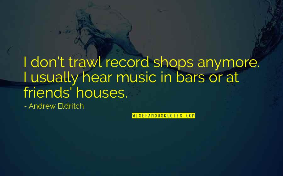 We Not Friends Anymore Quotes By Andrew Eldritch: I don't trawl record shops anymore. I usually We Not Friends Anymore Quotes By Andrew Eldritch: I don't trawl record shops anymore. I usually