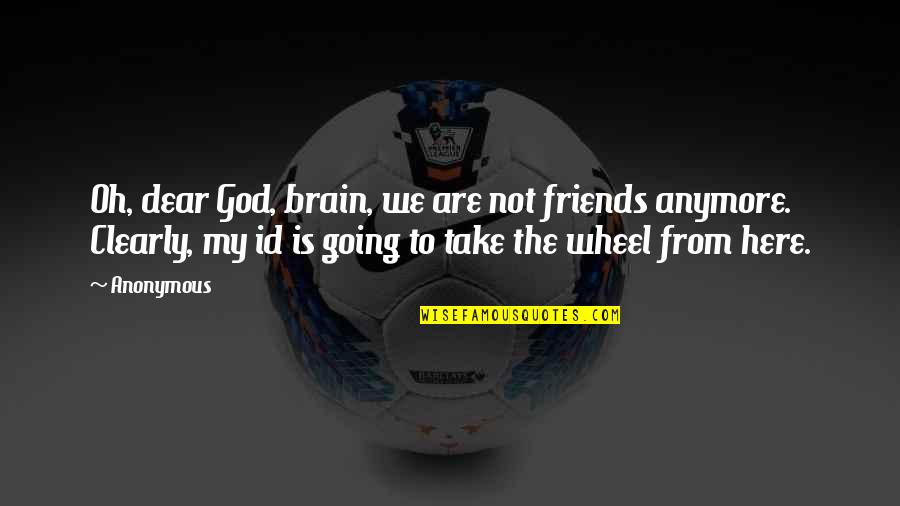 We Not Friends Quotes By Anonymous: Oh, dear God, brain, we are not friends