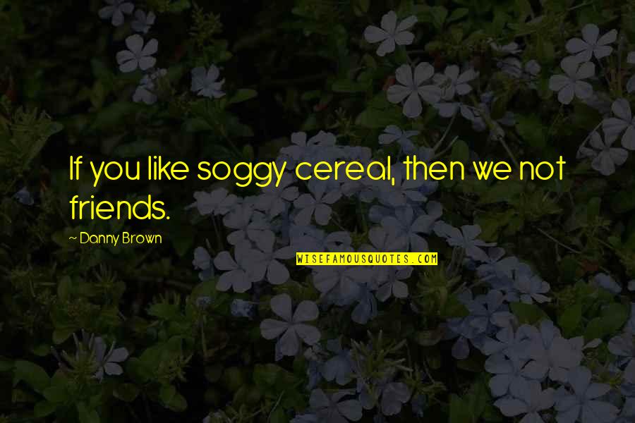 We Not Friends Quotes By Danny Brown: If you like soggy cereal, then we not