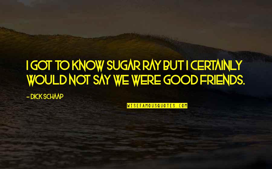 We Not Friends Quotes By Dick Schaap: I got to know Sugar Ray but I