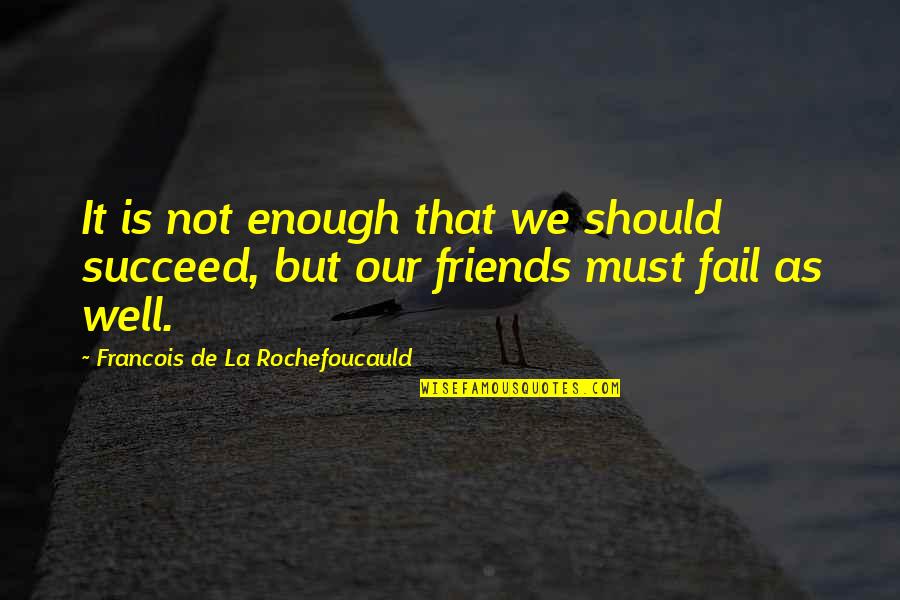 We Not Friends Quotes By Francois De La Rochefoucauld: It is not enough that we should succeed,