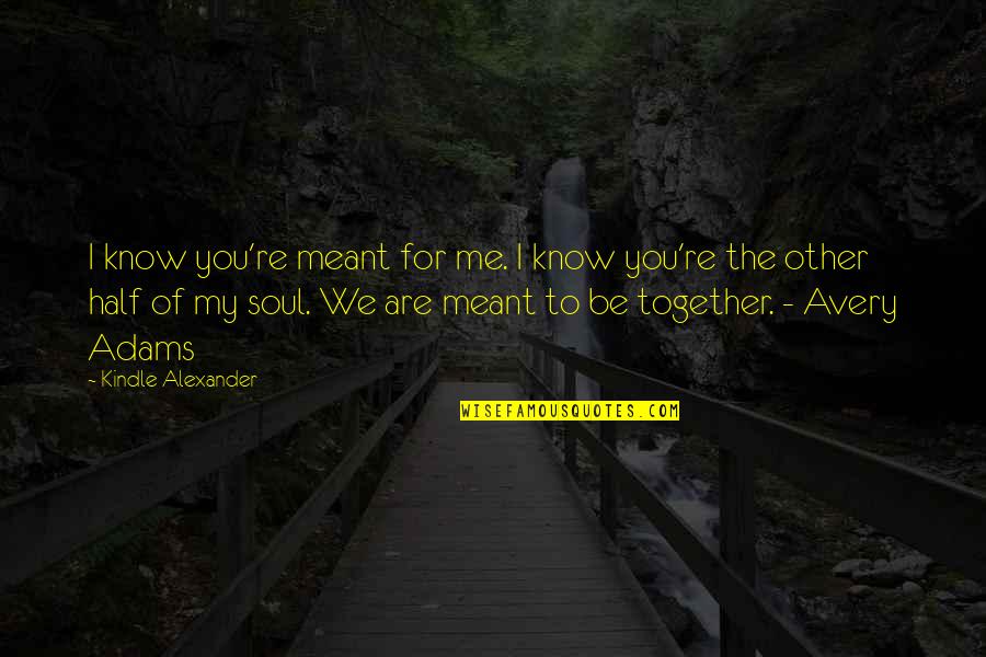 We Not Meant Together Quotes By Kindle Alexander: I know you're meant for me. I know