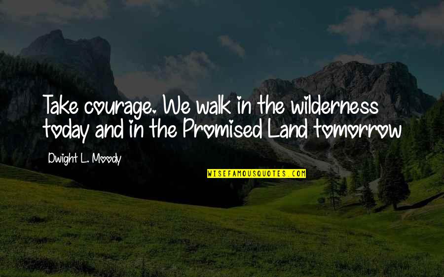 We Not Promised Tomorrow Quotes By Dwight L. Moody: Take courage. We walk in the wilderness today