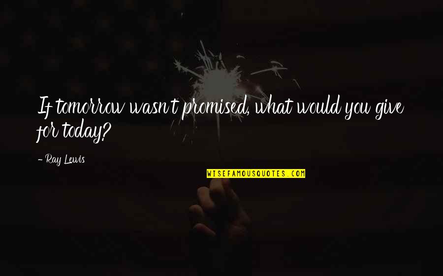 We Not Promised Tomorrow Quotes By Ray Lewis: If tomorrow wasn't promised, what would you give
