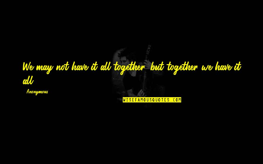 We Not Together But Quotes By Anonymous: We may not have it all together, but