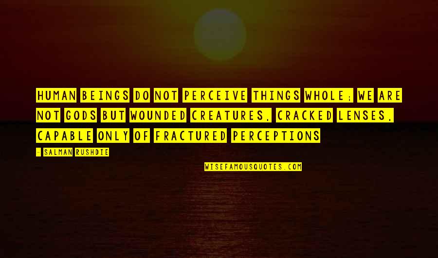 We Only Human Quotes By Salman Rushdie: Human beings do not perceive things whole; we We Only Human Quotes By Salman Rushdie: Human beings do not perceive things whole; we