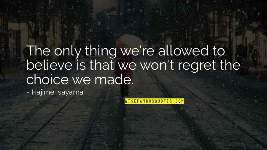 We Only Regret Quotes By Hajime Isayama: The only thing we're allowed to believe is