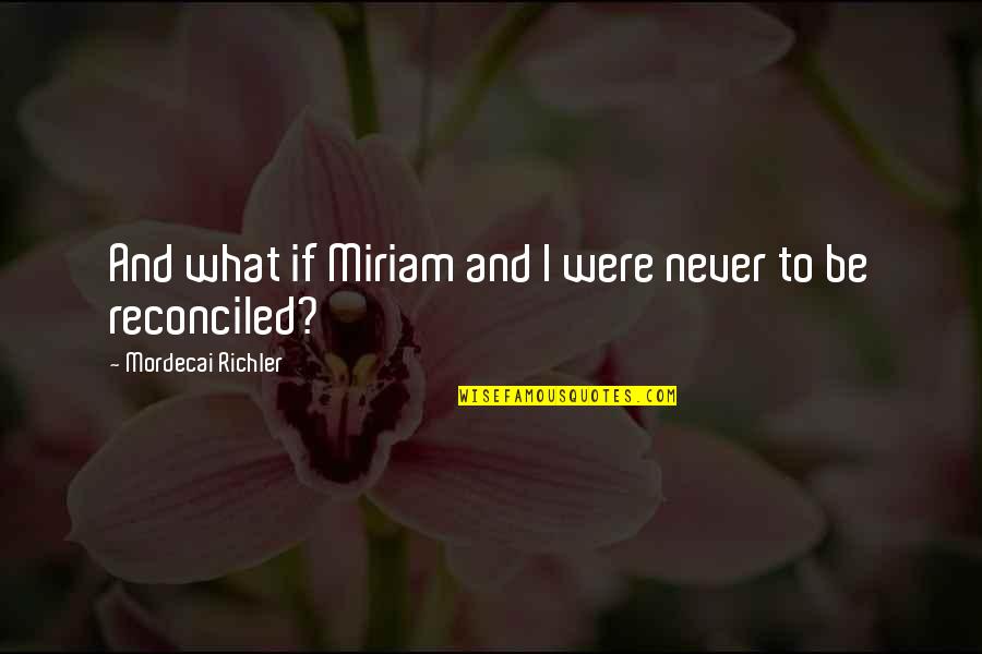 We Only Regret Quotes By Mordecai Richler: And what if Miriam and I were never