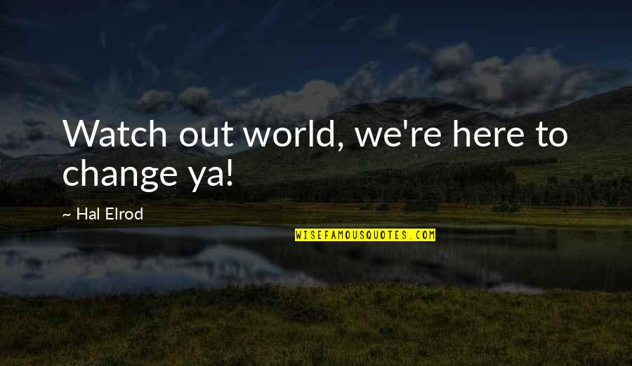 We Out Here Quotes By Hal Elrod: Watch out world, we're here to change ya!