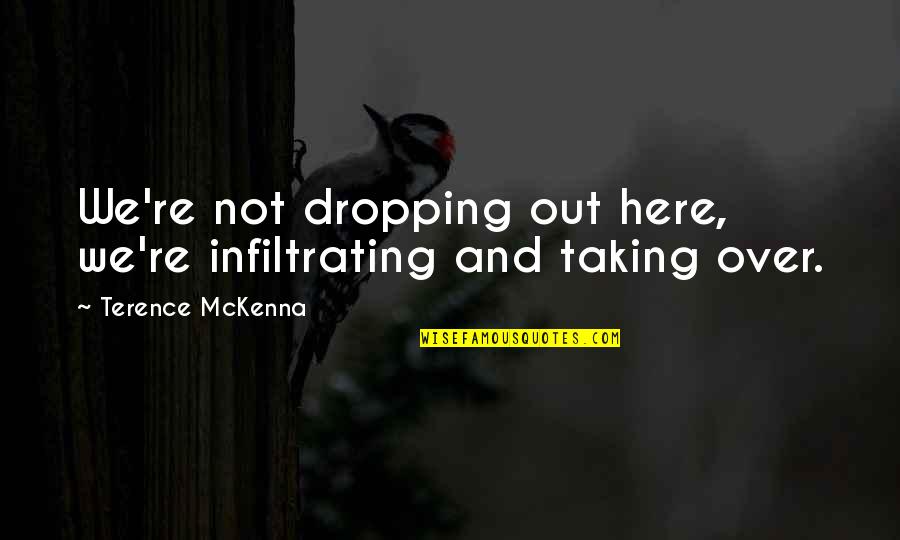 We Out Here Quotes By Terence McKenna: We're not dropping out here, we're infiltrating and