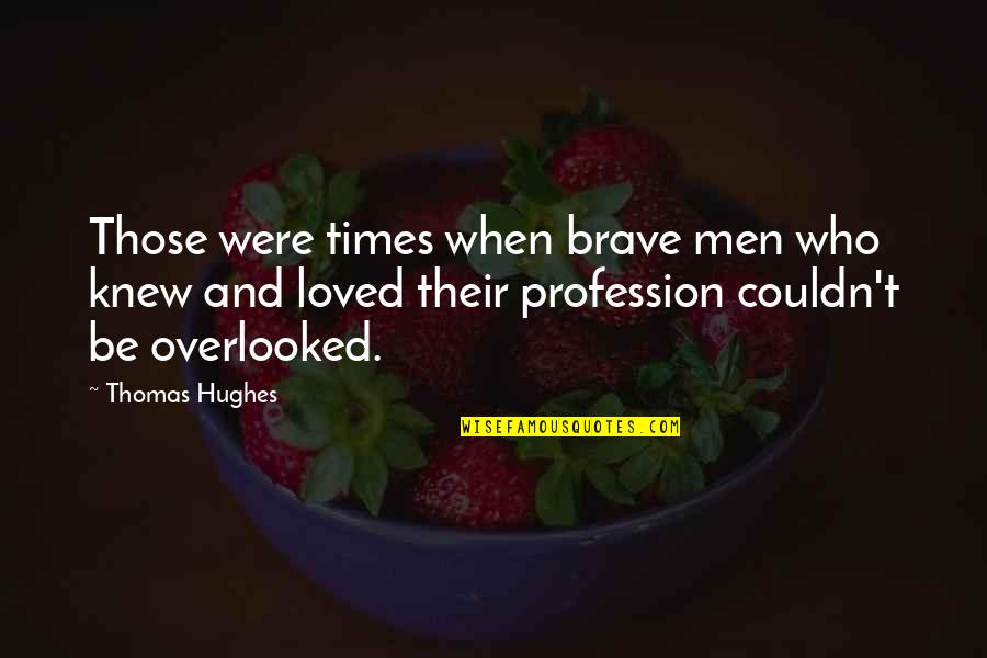 We Overlooked Quotes By Thomas Hughes: Those were times when brave men who knew
