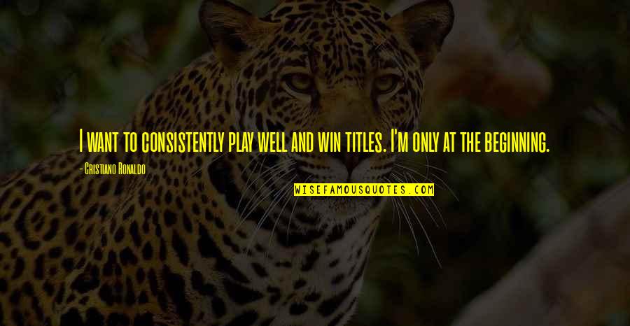 We Play To Win Quotes By Cristiano Ronaldo: I want to consistently play well and win We Play To Win Quotes By Cristiano Ronaldo: I want to consistently play well and win