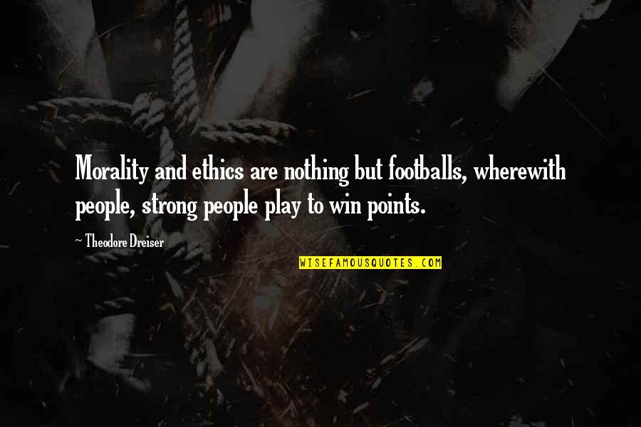 We Play To Win Quotes By Theodore Dreiser: Morality and ethics are nothing but footballs, wherewith We Play To Win Quotes By Theodore Dreiser: Morality and ethics are nothing but footballs, wherewith