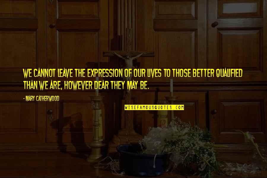 We Qualified Quotes By Mary Catherwood: We cannot leave the expression of our lives We Qualified Quotes By Mary Catherwood: We cannot leave the expression of our lives