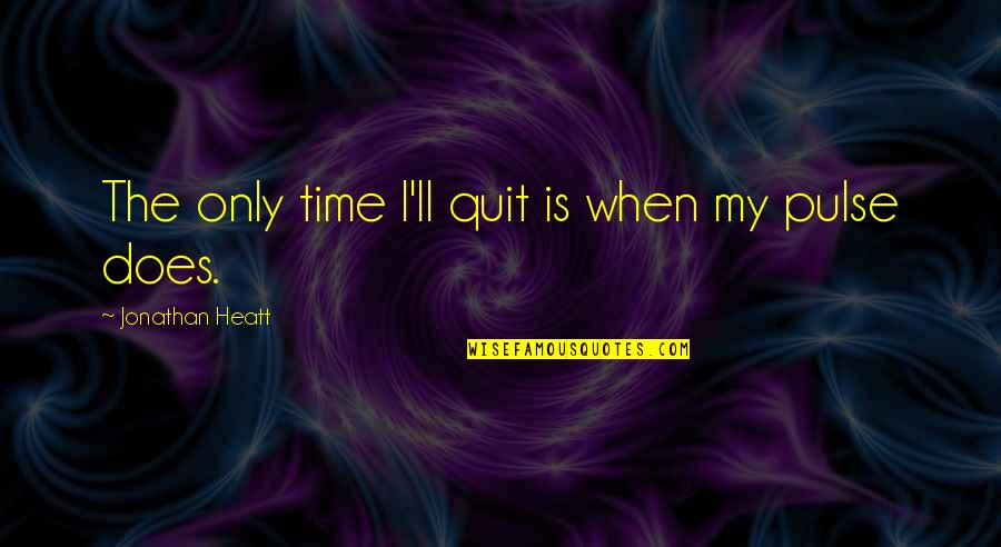 We Quit Us Quotes By Jonathan Heatt: The only time I'll quit is when my We Quit Us Quotes By Jonathan Heatt: The only time I'll quit is when my