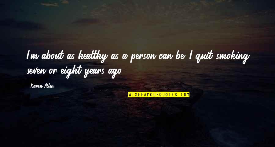 We Quit Us Quotes By Karen Allen: I'm about as healthy as a person can