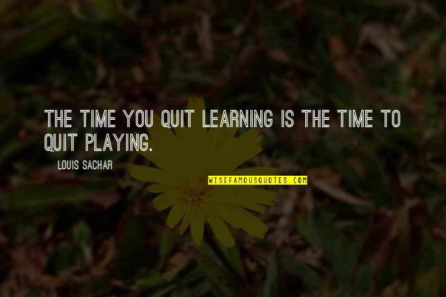 We Quit Us Quotes By Louis Sachar: The time you quit learning is the time