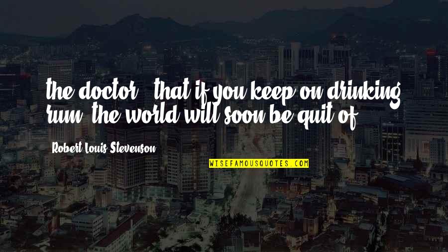 We Quit Us Quotes By Robert Louis Stevenson: the doctor, "that if you keep on drinking