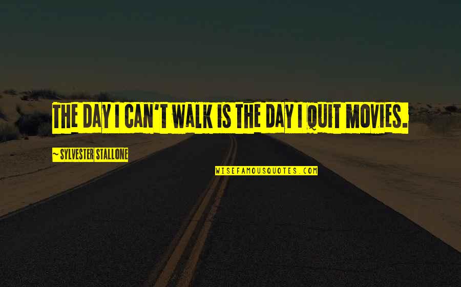We Quit Us Quotes By Sylvester Stallone: The day I can't walk is the day
