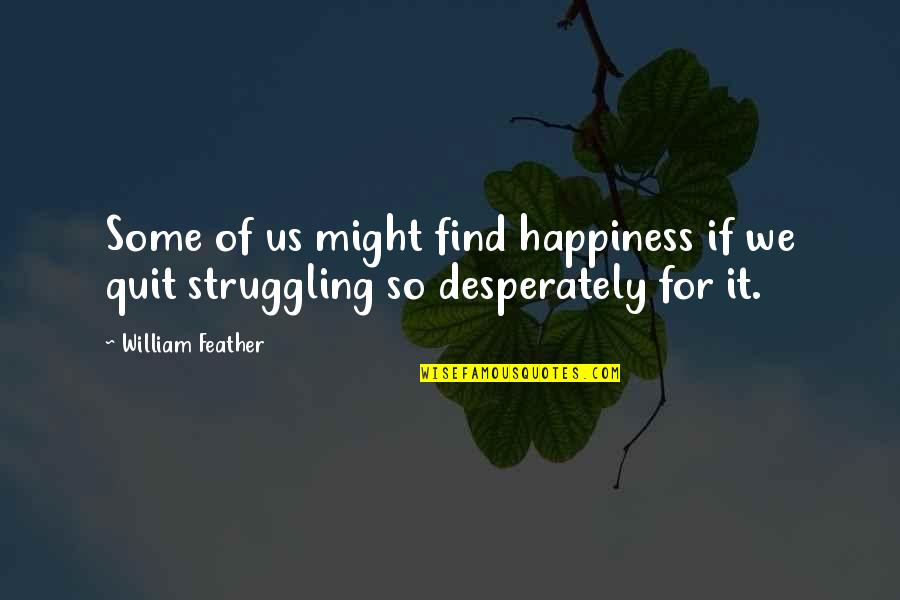 We Quit Us Quotes By William Feather: Some of us might find happiness if we
