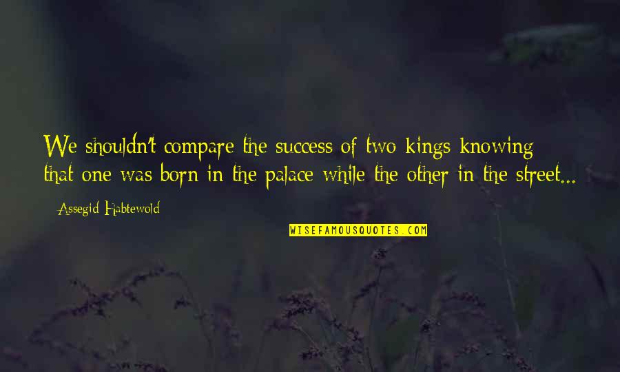 We Quotes By Assegid Habtewold: We shouldn't compare the success of two kings We Quotes By Assegid Habtewold: We shouldn't compare the success of two kings