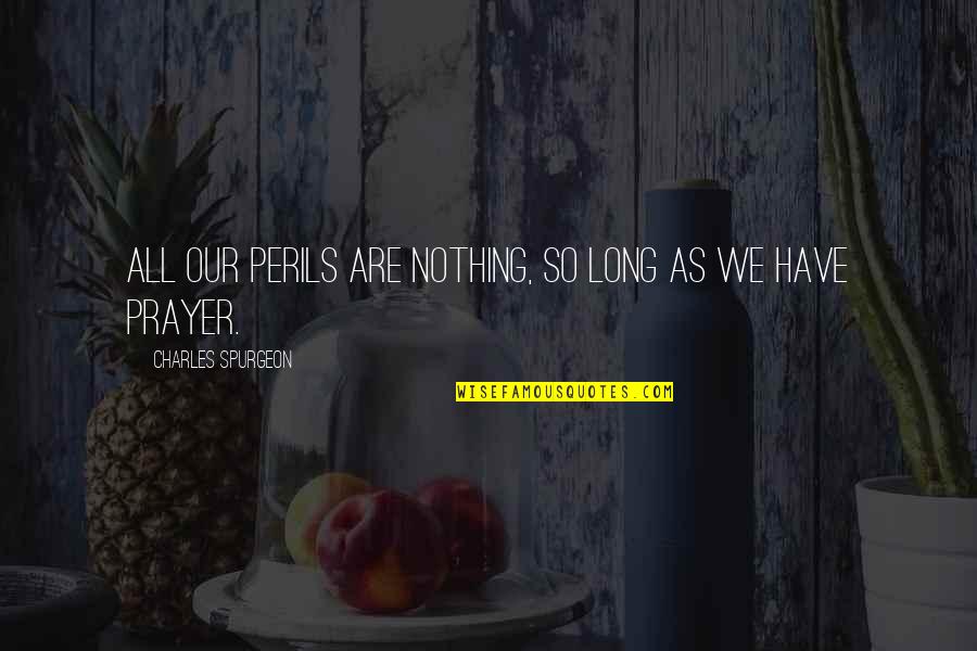 We Quotes By Charles Spurgeon: All our perils are nothing, so long as We Quotes By Charles Spurgeon: All our perils are nothing, so long as