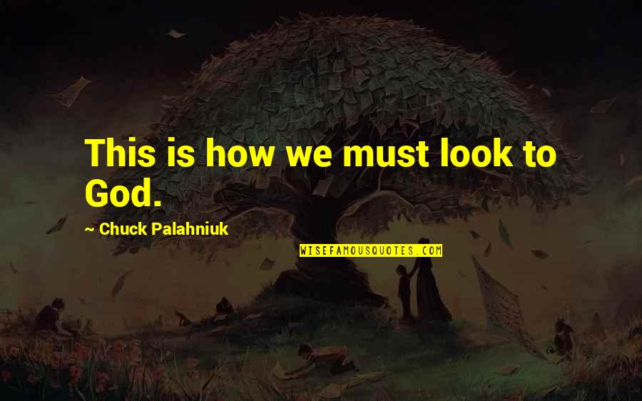We Quotes By Chuck Palahniuk: This is how we must look to God. We Quotes By Chuck Palahniuk: This is how we must look to God.