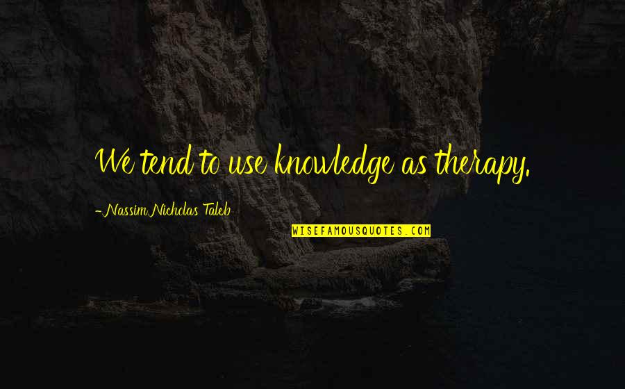 We Quotes By Nassim Nicholas Taleb: We tend to use knowledge as therapy. We Quotes By Nassim Nicholas Taleb: We tend to use knowledge as therapy.