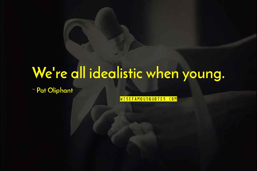 We Quotes By Pat Oliphant: We're all idealistic when young. We Quotes By Pat Oliphant: We're all idealistic when young.